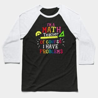 Im A Math Teacher Of Course I Have Problems  Math Teacher Baseball T-Shirt